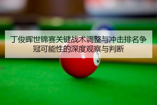 丁俊晖世锦赛关键战术调整与冲击排名争冠可能性的深度观察与判断