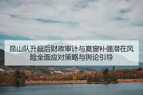 昆山队升超后财政审计与夏窗补强潜在风险全面应对策略与舆论引导（PG）