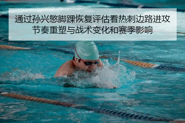 通过孙兴慜脚踝恢复评估看热刺边路进攻节奏重塑与战术变化和赛季影响（PG）