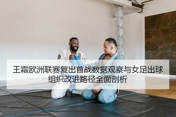 王霜欧洲联赛复出首战数据观察与女足出球组织改进路径全面剖析（PG）