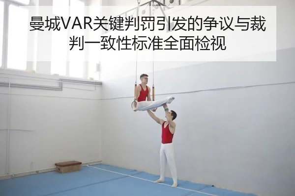 曼城VAR关键判罚引发的争议与裁判一致性标准全面检视（PG）